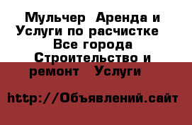 Мульчер. Аренда и Услуги по расчистке - Все города Строительство и ремонт » Услуги   